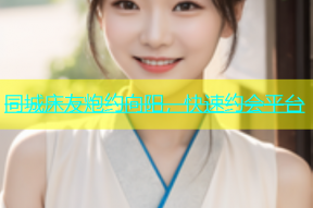 同城床友炮约向阳，快速约会平台