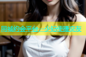 同城约会平台，少妇便捷交友