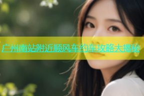 广州南站附近顺风车约车攻略大揭秘