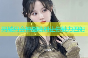 同城约会神器喷剂让你魅力四射