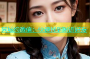 同城约微信：快速找到附近好友
