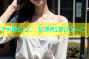 南充同城平台，快速找到附近的伴侣