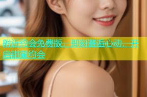 附近约会免费版，即刻邂逅心动，开启甜蜜约会