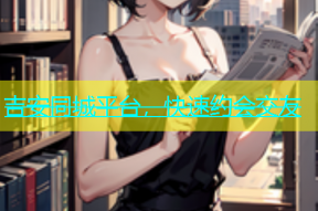 吉安同城平台，快速约会交友