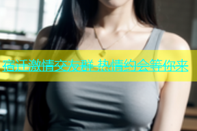 宿迁激情交友群 热情约会等你来
