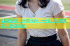 鹤壁同城 - 寂寞夜晚，一键，快速脱单，告别单身