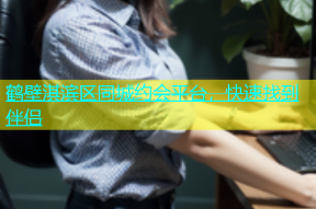 鹤壁淇滨区同城约会平台，快速找到伴侣