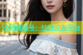58同城暗号：快速交友平台
