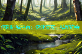 信阳同城平台：快速交友，私密约会