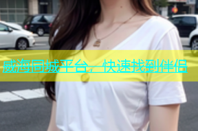 威海同城平台，快速找到伴侣
