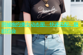 同城炮约美女动态图，快速匹配，随时约会