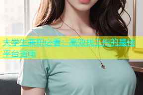 大学生兼职必看：高效找工作的最佳平台指南