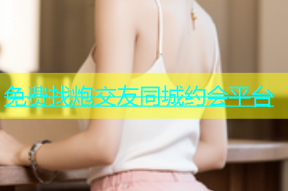 免费找炮交友同城约会平台