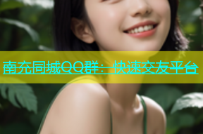 南充同城QQ群：快速交友平台