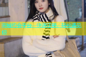 同城约会平台，快速注册，轻松遇见你