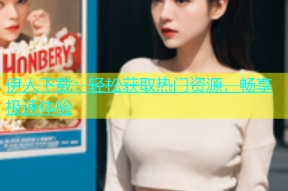 伊人下载：轻松获取热门资源，畅享极速体验