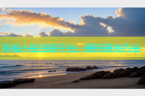 同城小姐视频平台，随时随地约会