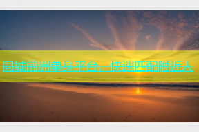 同城前洲单身平台，快速匹配附近人