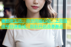 魔都夜生活：寻觅同城心动，上海微信号快速牵线，即刻开启浪漫邂逅