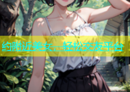约附近美女，轻松交友平台
