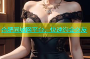 合肥同城网平台，快速约会交友