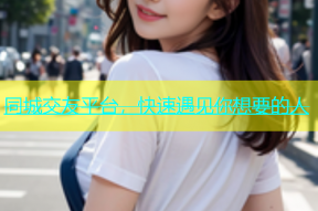 同城交友平台，快速遇见你想要的人