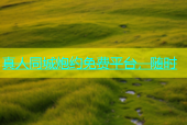 真人同城炮约免费平台，随时