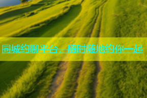 同城约聊平台，随时随地约你一起
