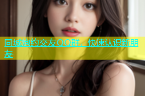 同城炮约交友QQ群，快速认识新朋友
