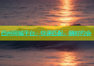 巴州同城平台，快速匹配，随时约会