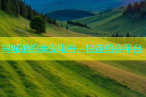 同城炮约美女电号，快速约会平台