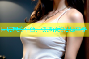 同城炮约平台，快速预约便捷享受