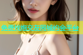 免费找炮交友同城约会平台