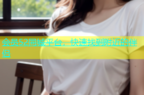 会员52同城平台，快速找到附近的伴侣