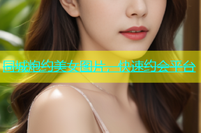 同城炮约美女图片，快速约会平台