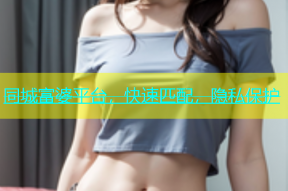 同城富婆平台，快速匹配，隐私保护
