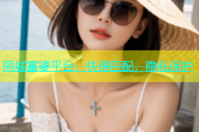 同城富婆平台，快速匹配，隐私保护