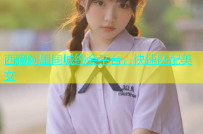 西藏阿里同城约会平台，快速匹配美女