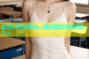 会员52同城平台，随时随地约你想见的人