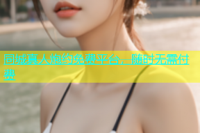 同城真人炮约免费平台，随时无需付费