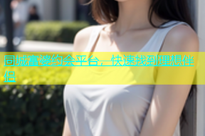 同城富婆约会平台，快速找到理想伴侣