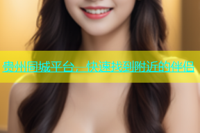 贵州同城平台，快速找到附近的伴侣