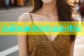 宜春富婆寻欢约会新体验