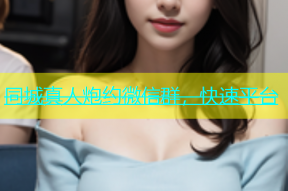 同城真人炮约微信群，快速平台