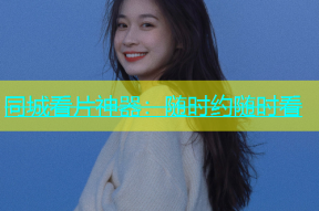 同城看片神器：随时约随时看