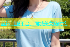 丝袜制服平台，同城美女随时约
