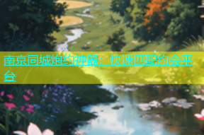 南京同城炮约神器：快速匹配约会平台