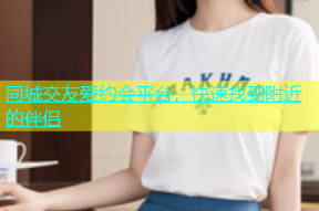 同城交友爱约会平台，快速找到附近的伴侣
