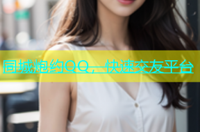 同城炮约QQ，快速交友平台