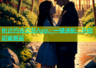 附近约会交友App，一键速配，开启甜蜜邂逅